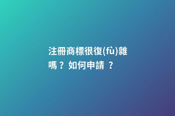 注冊商標很復(fù)雜嗎？如何申請？